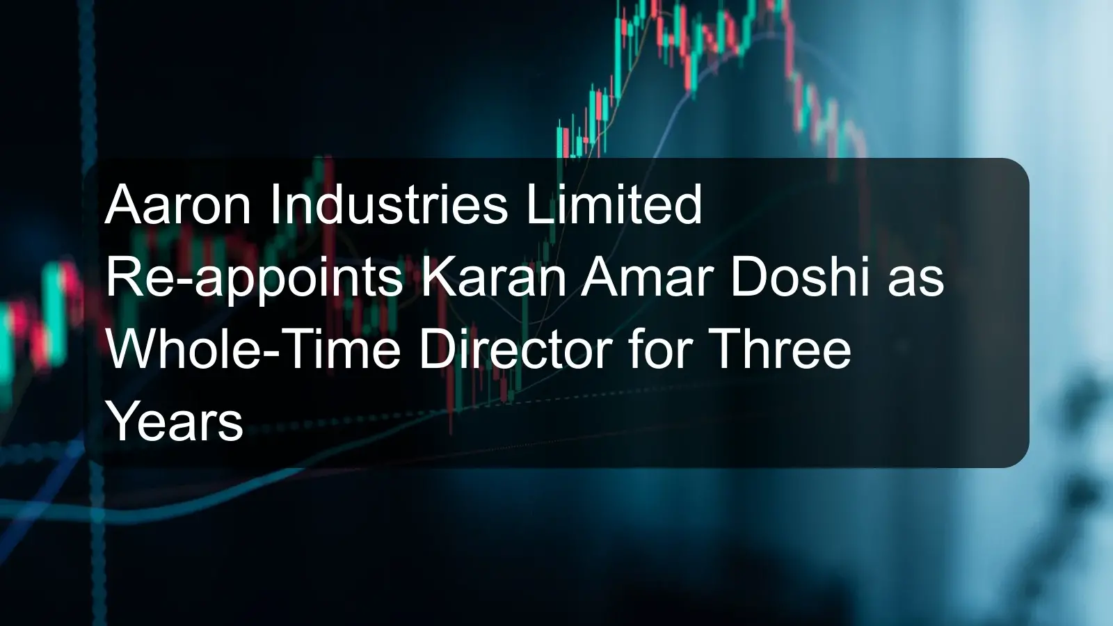 Aaron Industries Limited Re-appoints Karan Amar Doshi as Whole-Time Director for Three Years Aaron Industries Limited Re-appoints Karan Amar Doshi as Whole-Time Director for Three Years