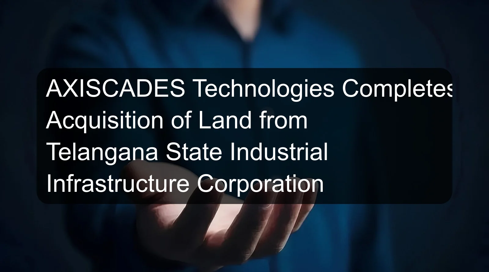AXISCADES Technologies Completes Acquisition of Land from Telangana State Industrial Infrastructure Corporation