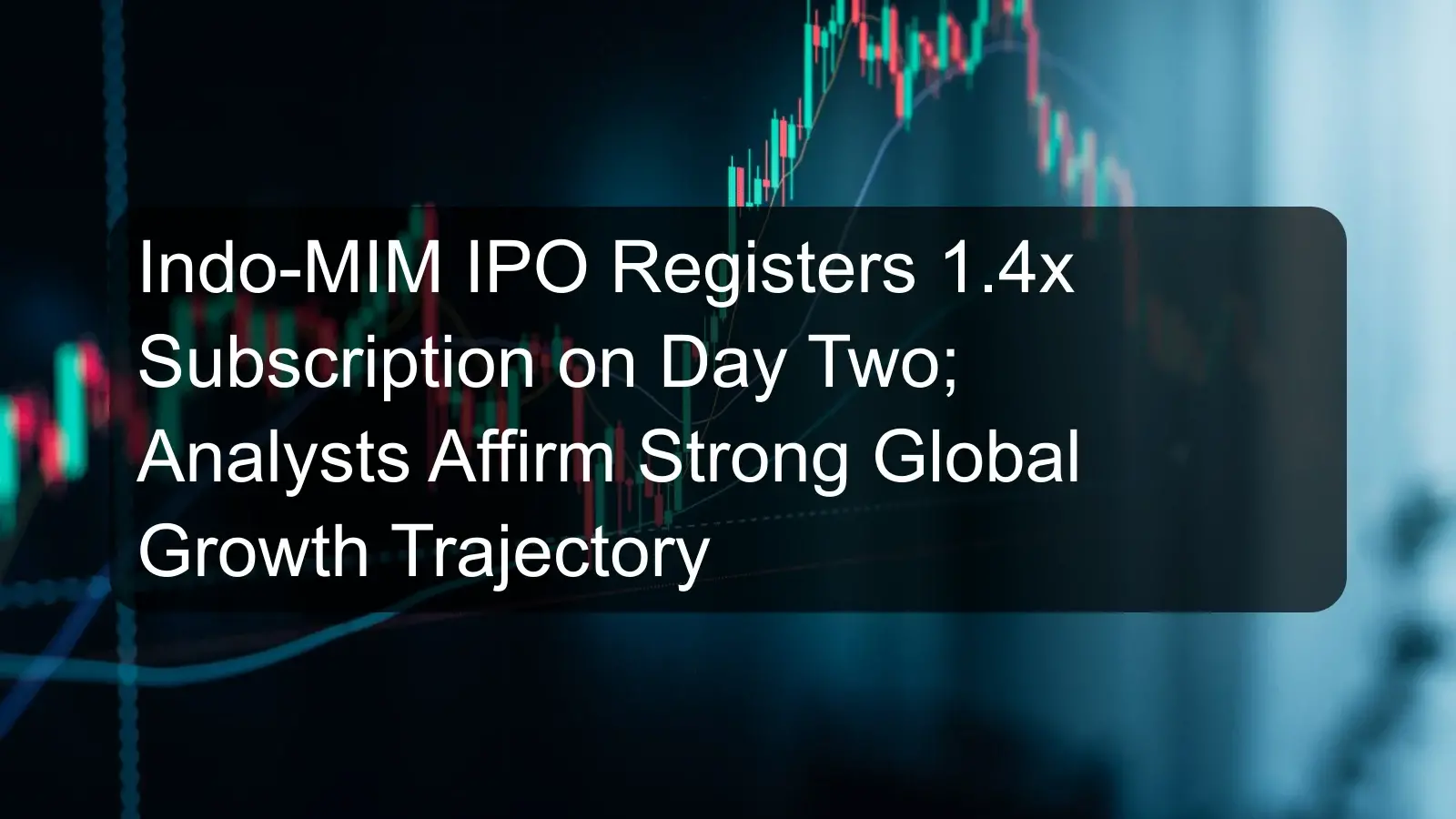 Indo-MIM IPO Registers 1.4x Subscription on Day Two; Analysts Affirm Strong Global Growth Trajectory