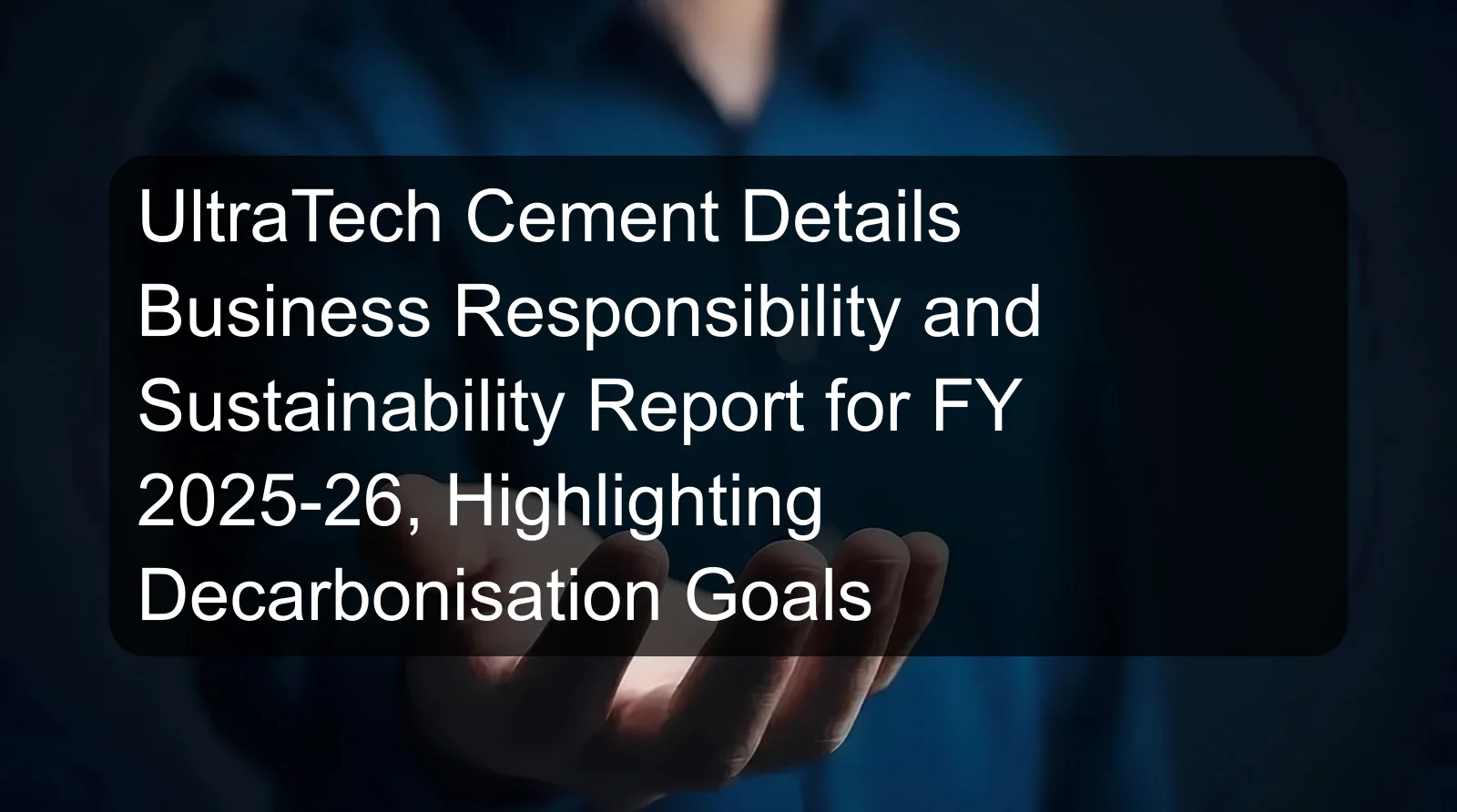 UltraTech Cement Details Business Responsibility and Sustainability Report for FY 2025-26, Highlighting Decarbonisation Goals UltraTech Cement Details Business Responsibility and Sustainability Report for FY 2025-26, Highlighting Decarbonisation Goals
