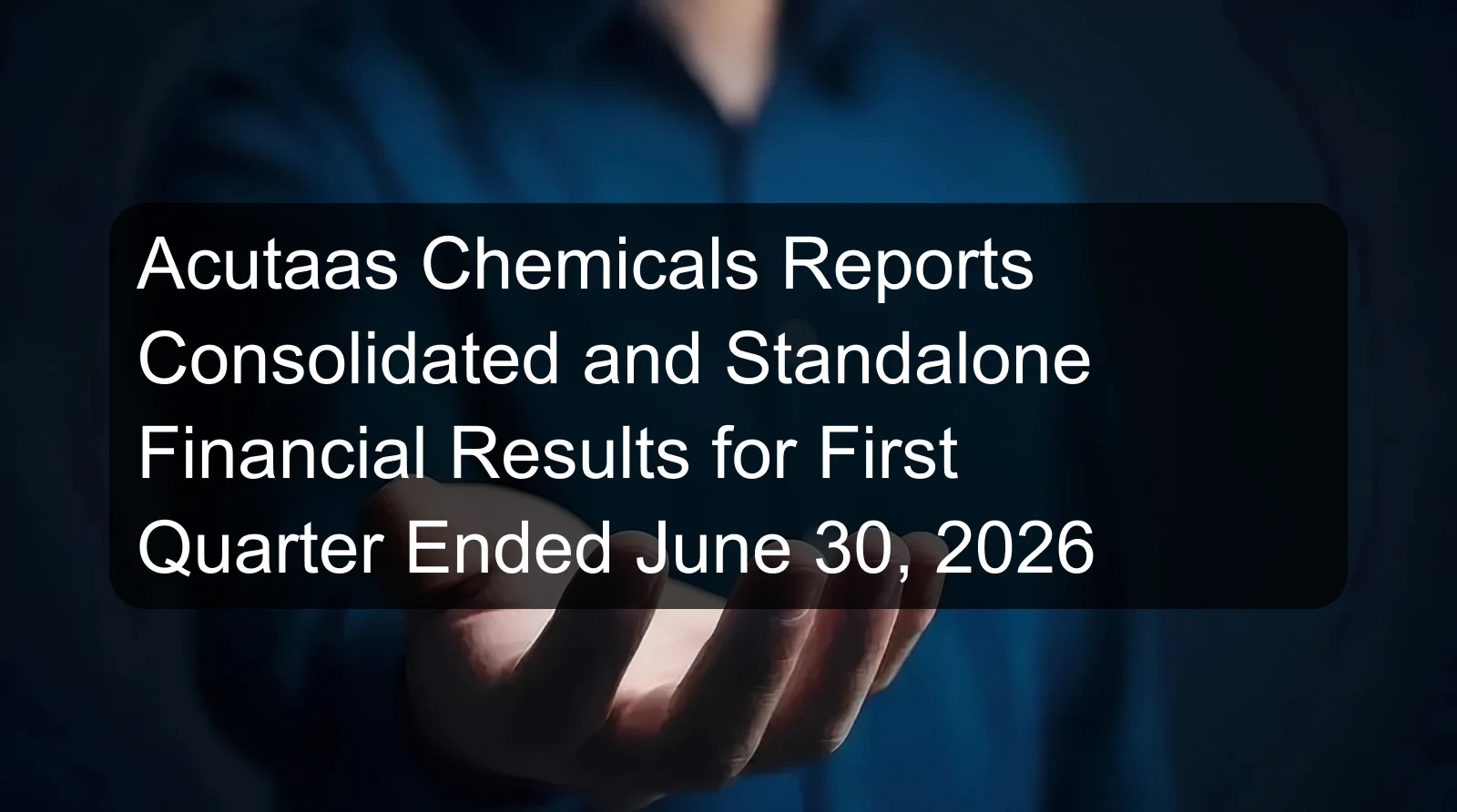 Acutaas Chemicals Reports Consolidated and Standalone Financial Results for First Quarter Ended June 30, 2026