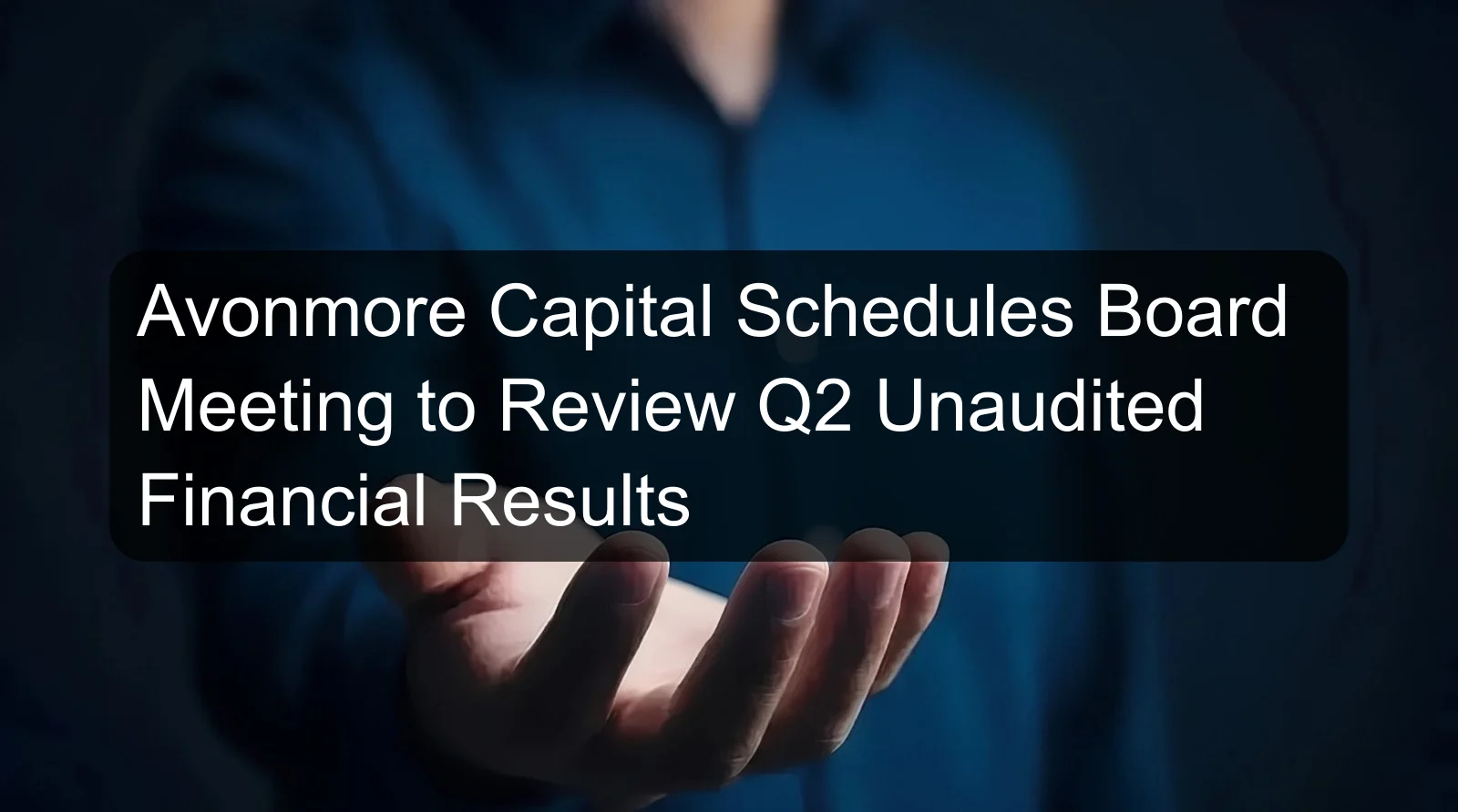 Avonmore Capital Schedules Board Meeting to Review Q2 Unaudited Financial Results