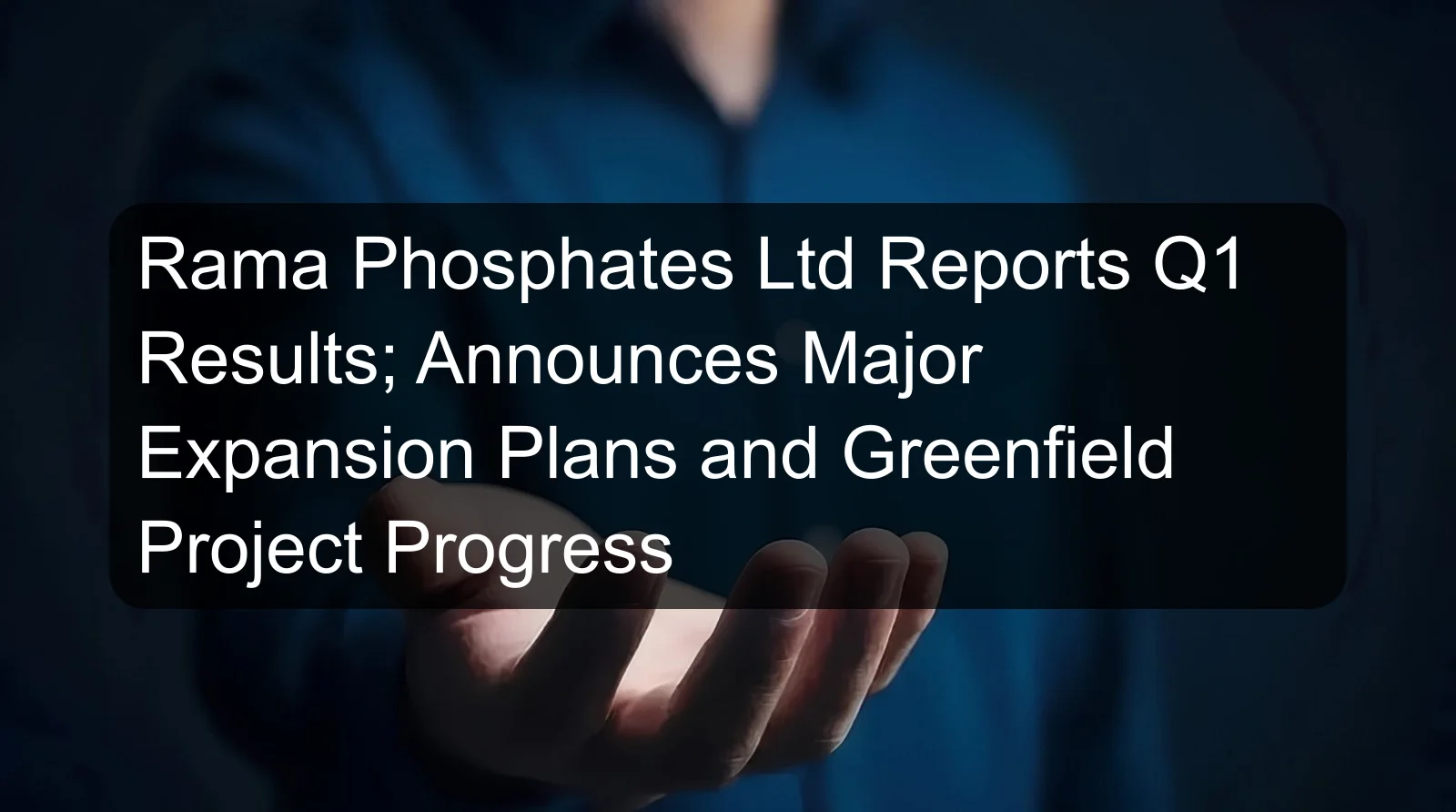Rama Phosphates Ltd Reports Q1 Results; Announces Major Expansion Plans and Greenfield Project Progress Rama Phosphates Ltd Reports Q1 Results; Announces Major Expansion Plans and Greenfield Project Progress