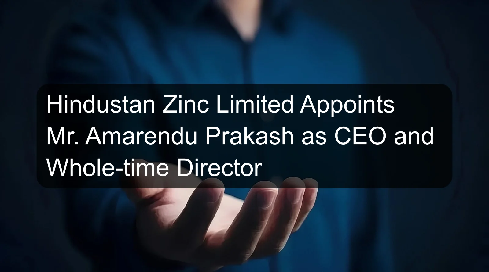 Hindustan Zinc Limited Appoints Mr. Amarendu Prakash as CEO and Whole-time Director Hindustan Zinc Limited Appoints Mr. Amarendu Prakash as CEO and Whole-time Director