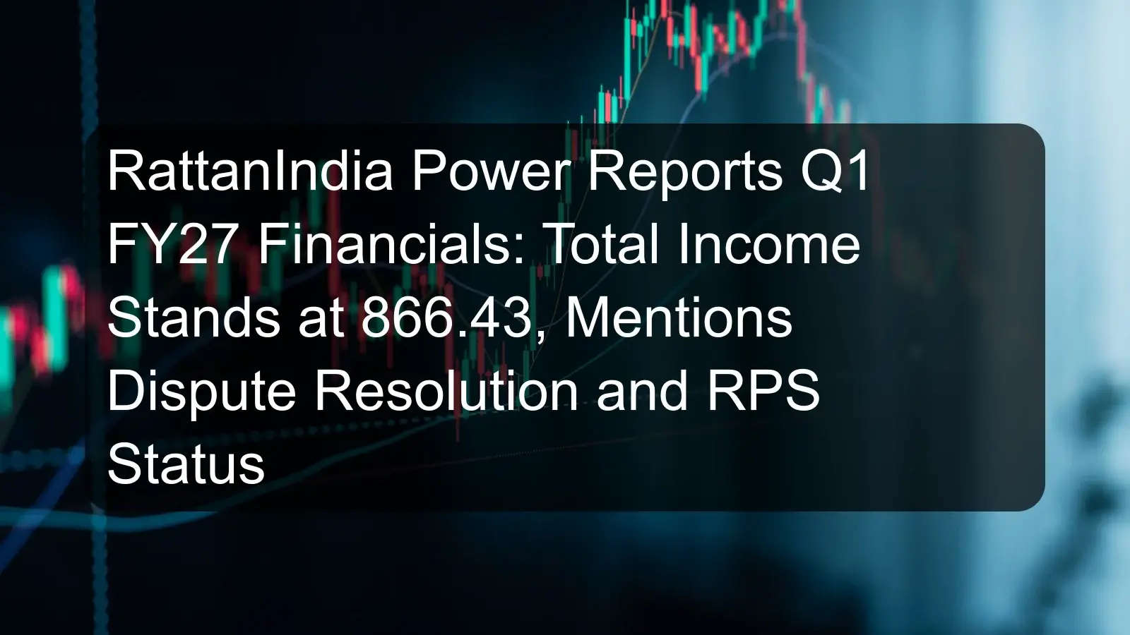RattanIndia Power Reports Q1 FY27 Financials: Total Income Stands at 866.43, Mentions Dispute Resolution and RPS Status RattanIndia Power Reports Q1 FY27 Financials: Total Income Stands at 866.43, Mentions Dispute Resolution and RPS Status