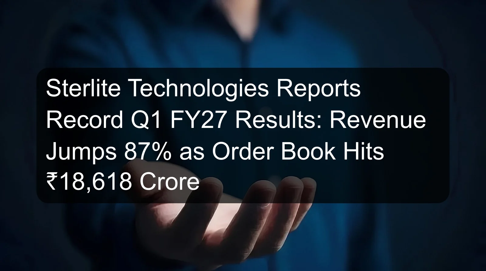 Sterlite Technologies Reports Record Q1 FY27 Results: Revenue Jumps 87% as Order Book Hits ₹18,618 Crore