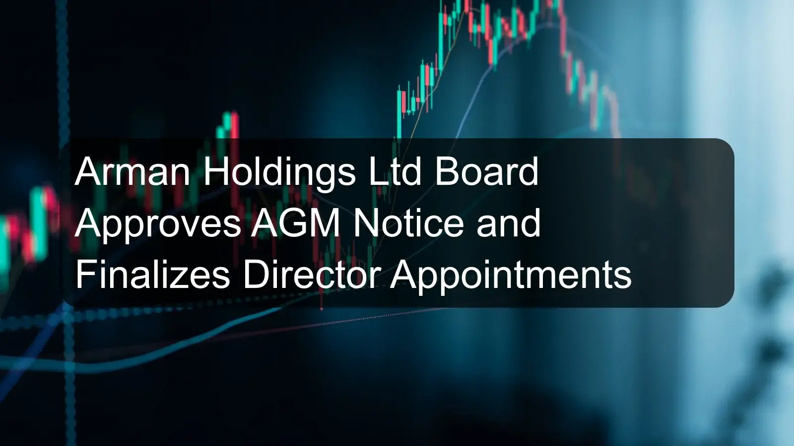Arman Holdings Ltd Board Approves AGM Notice and Finalizes Director Appointments Arman Holdings Ltd Board Approves AGM Notice and Finalizes Director Appointments