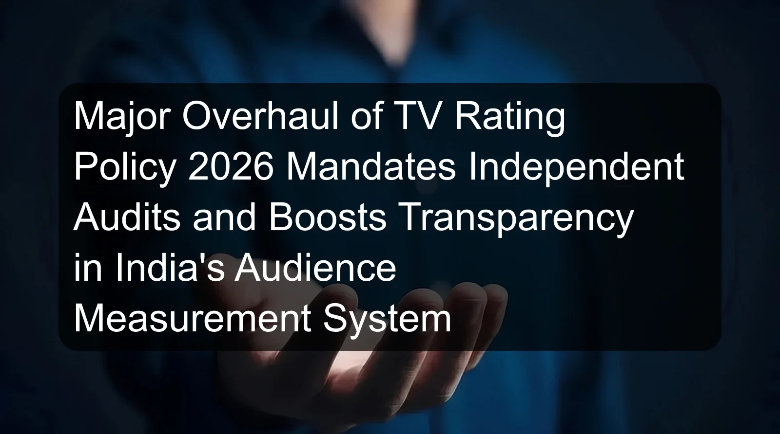 Major Overhaul of TV Rating Policy 2026 Mandates Independent Audits and Boosts Transparency in India's Audience Measurement System Major Overhaul of TV Rating Policy 2026 Mandates Independent Audits and Boosts Transparency in India's Audience Measurement System