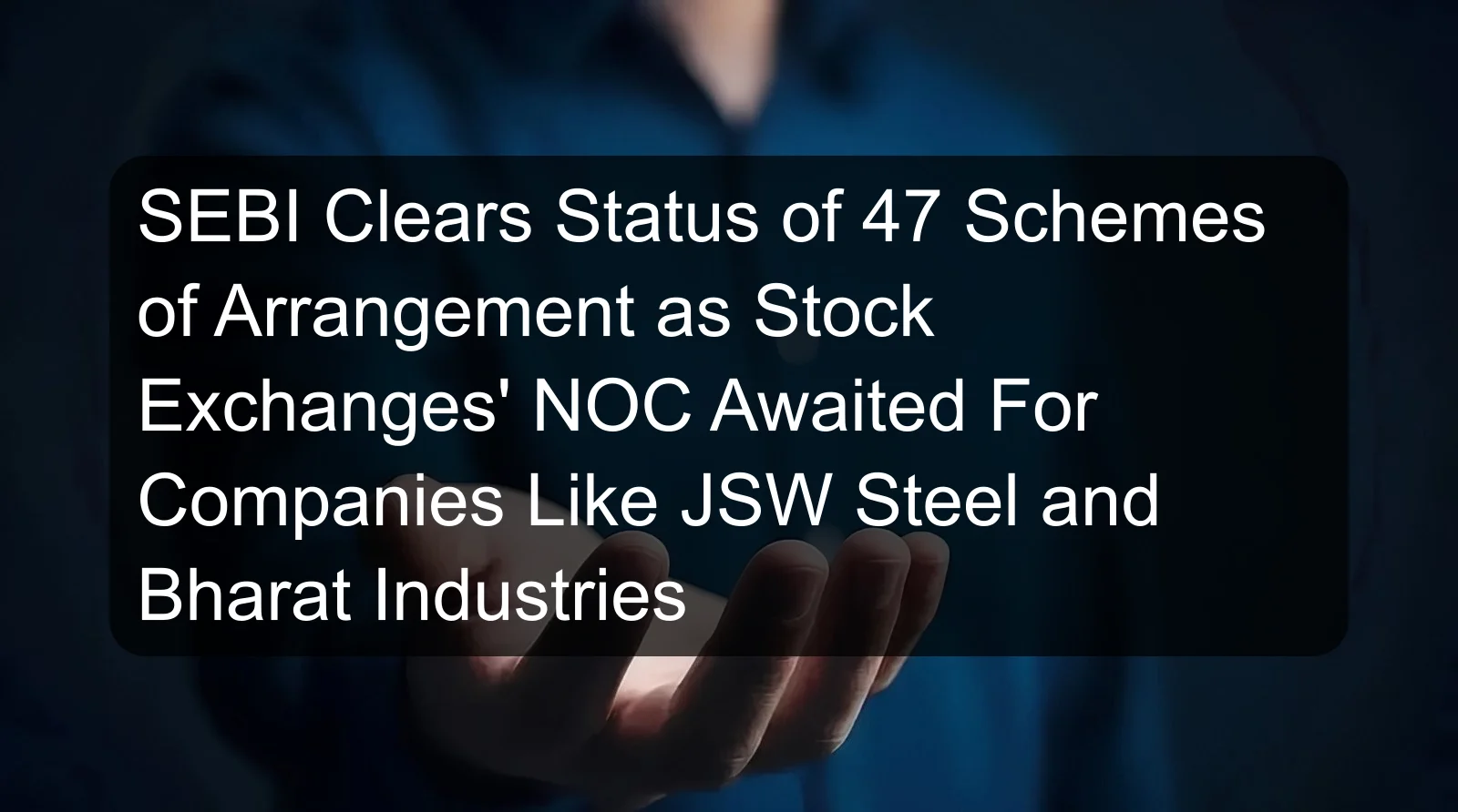SEBI Clears Status of 47 Schemes of Arrangement as Stock Exchanges' NOC Awaited For Companies Like JSW Steel and Bharat Industries SEBI Clears Status of 47 Schemes of Arrangement as Stock Exchanges' NOC Awaited For Companies Like JSW Steel and Bharat Industries