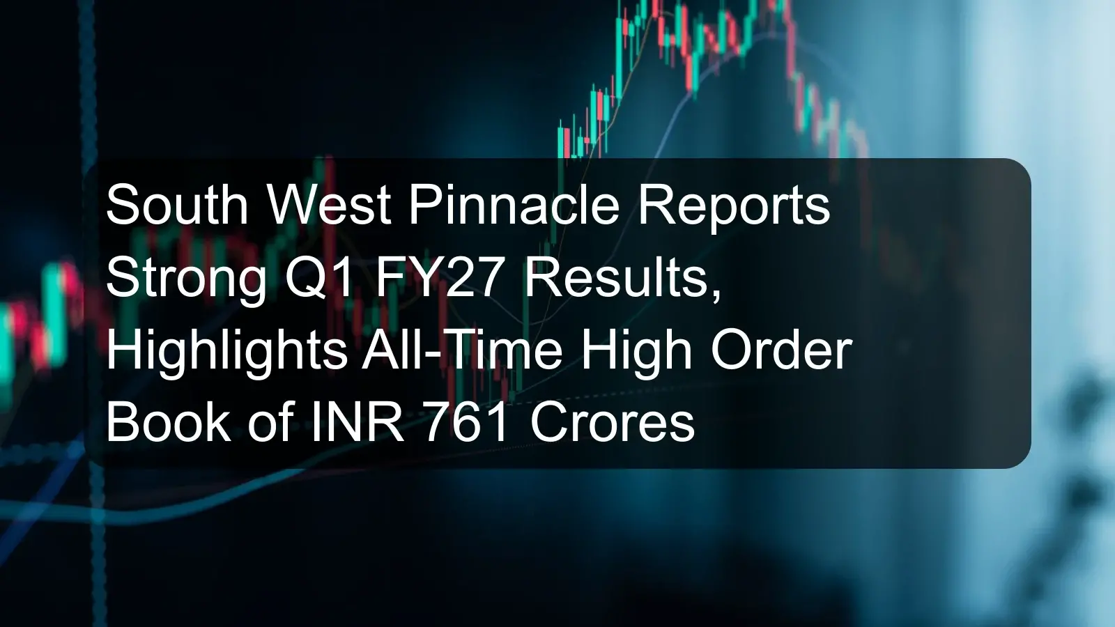 South West Pinnacle Reports Strong Q1 FY27 Results, Highlights All-Time High Order Book of INR 761 Crores South West Pinnacle Reports Strong Q1 FY27 Results, Highlights All-Time High Order Book of INR 761 Crores