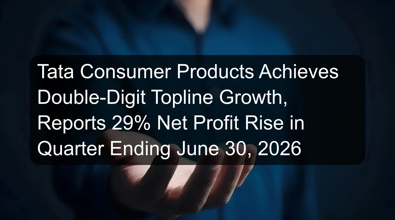 Tata Consumer Products Achieves Double-Digit Topline Growth, Reports 29% Net Profit Rise in Quarter Ending June 30, 2026 Tata Consumer Products Achieves Double-Digit Topline Growth, Reports 29% Net Profit Rise in Quarter Ending June 30, 2026