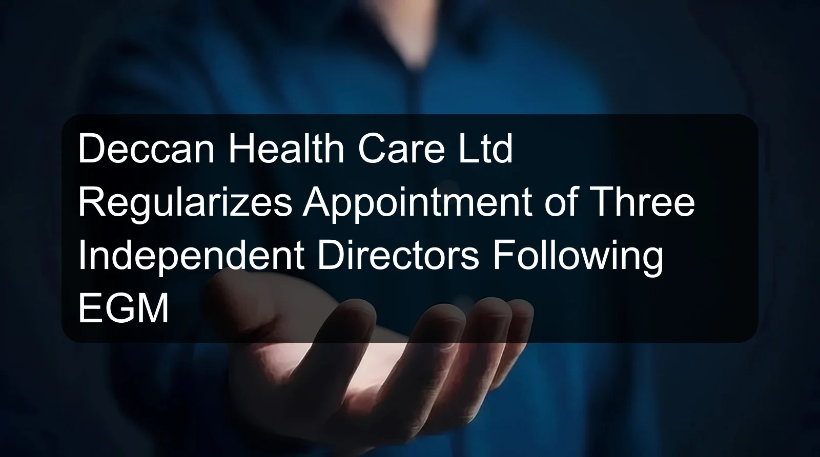 Deccan Health Care Ltd Regularizes Appointment of Three Independent Directors Following EGM Deccan Health Care Ltd Regularizes Appointment of Three Independent Directors Following EGM