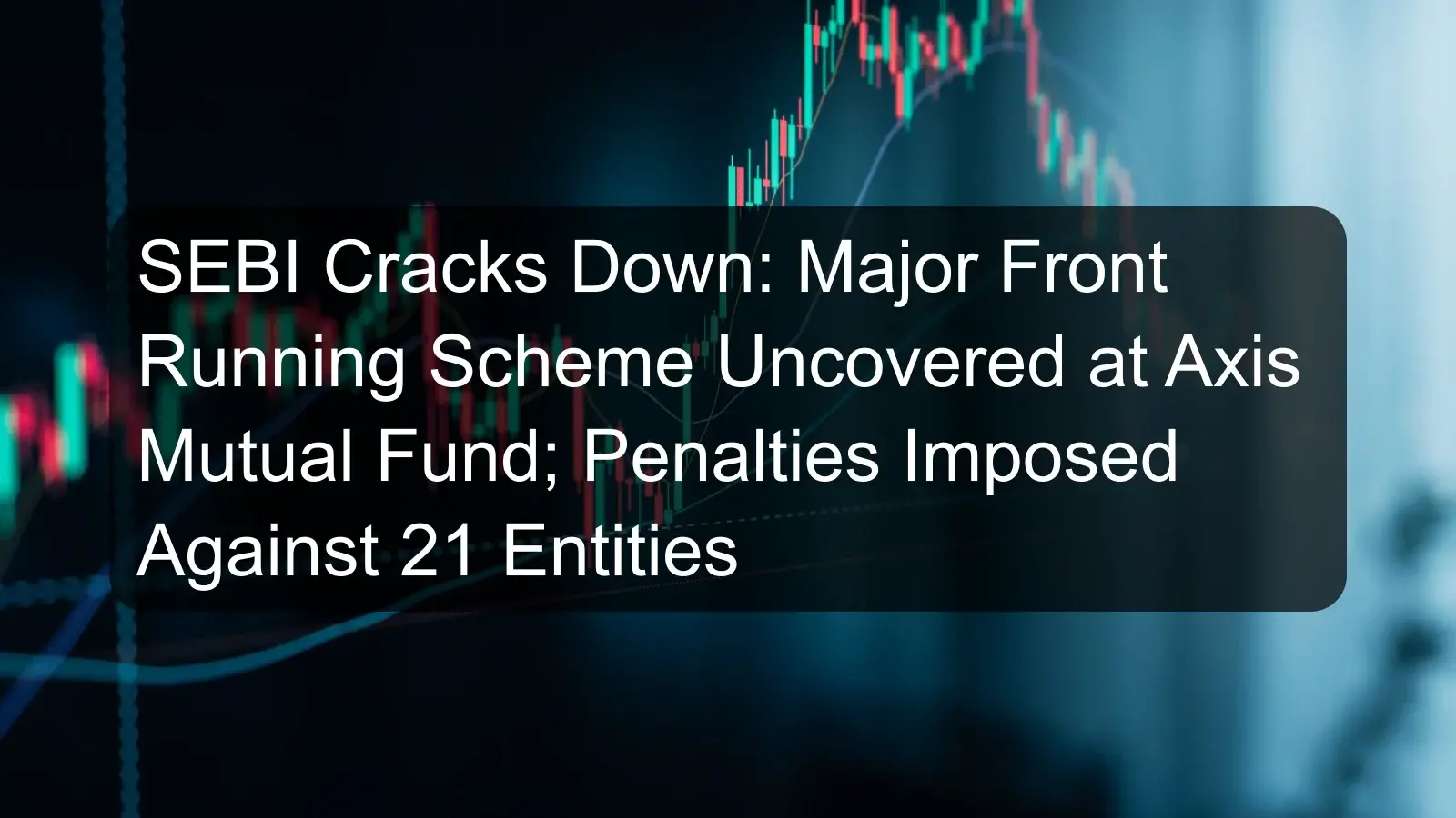 SEBI Cracks Down: Major Front Running Scheme Uncovered at Axis Mutual Fund; Penalties Imposed Against 21 Entities SEBI Cracks Down: Major Front Running Scheme Uncovered at Axis Mutual Fund; Penalties Imposed Against 21 Entities