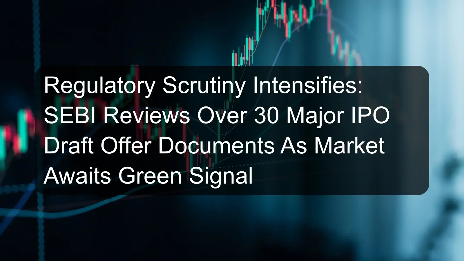 Regulatory Scrutiny Intensifies: SEBI Reviews Over 30 Major IPO Draft Offer Documents As Market Awaits Green Signal Regulatory Scrutiny Intensifies: SEBI Reviews Over 30 Major IPO Draft Offer Documents As Market Awaits Green Signal