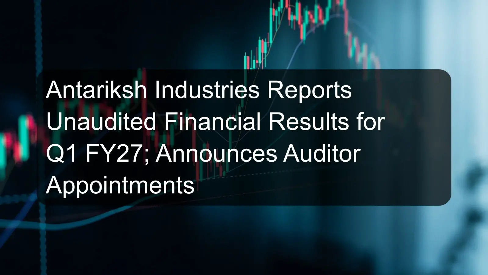 Antariksh Industries Reports Unaudited Financial Results for Q1 FY27; Announces Auditor Appointments Antariksh Industries Reports Unaudited Financial Results for Q1 FY27; Announces Auditor Appointments