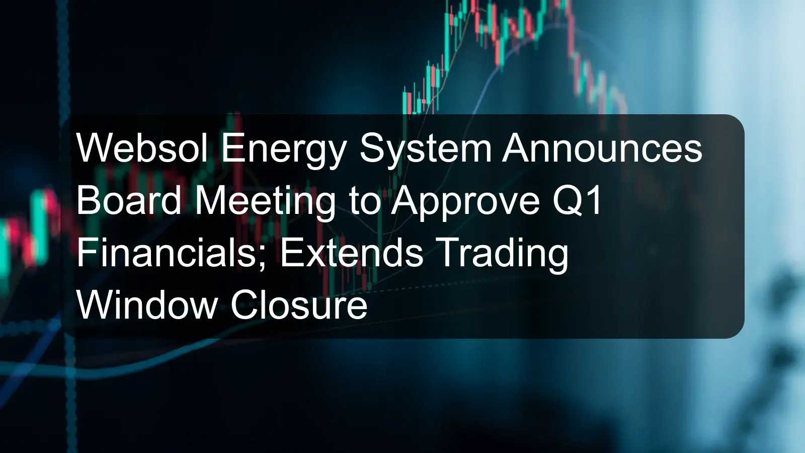 Websol Energy System Announces Board Meeting to Approve Q1 Financials; Extends Trading Window Closure