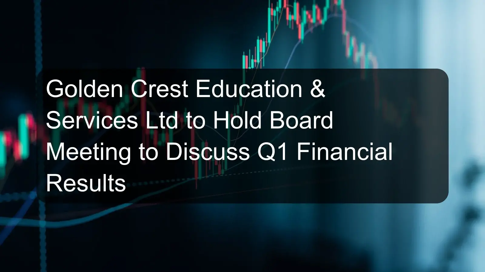 Golden Crest Education & Services Ltd to Hold Board Meeting to Discuss Q1 Financial Results Golden Crest Education & Services Ltd to Hold Board Meeting to Discuss Q1 Financial Results