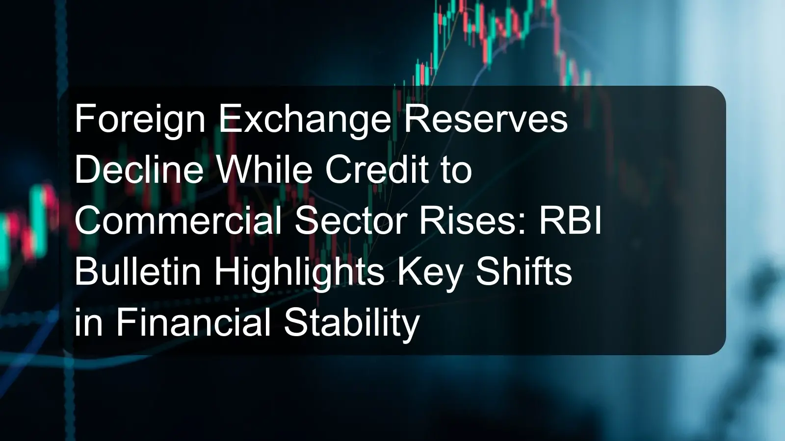 Foreign Exchange Reserves Decline While Credit to Commercial Sector Rises: RBI Bulletin Highlights Key Shifts in Financial Stability Foreign Exchange Reserves Decline While Credit to Commercial Sector Rises: RBI Bulletin Highlights Key Shifts in Financial Stability