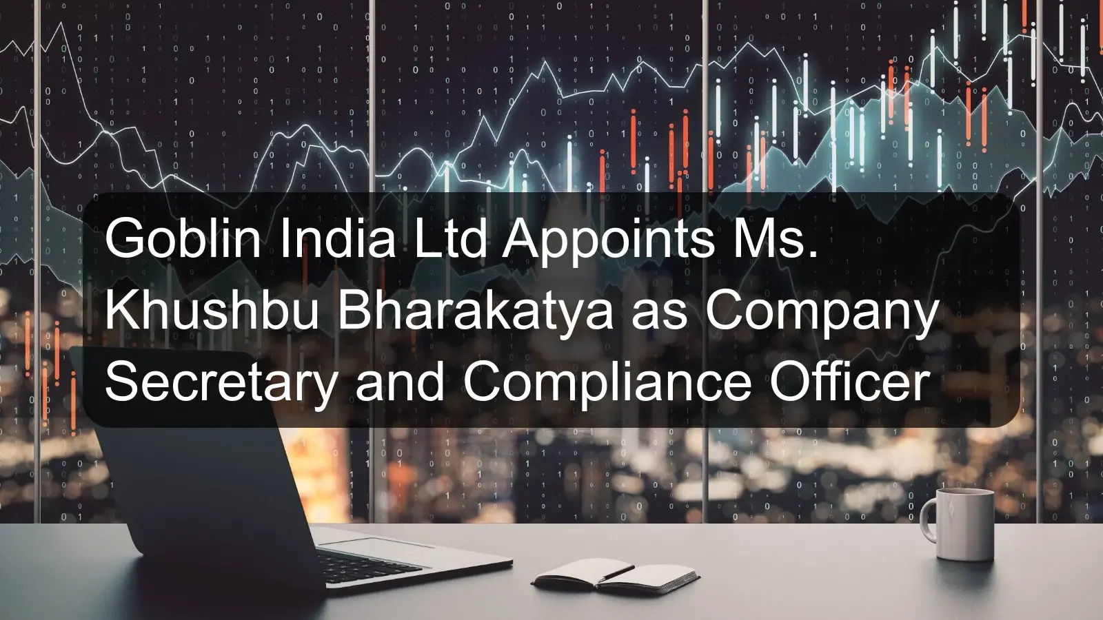 Goblin India Ltd Appoints Ms. Khushbu Bharakatya as Company Secretary and Compliance Officer Goblin India Ltd Appoints Ms. Khushbu Bharakatya as Company Secretary and Compliance Officer