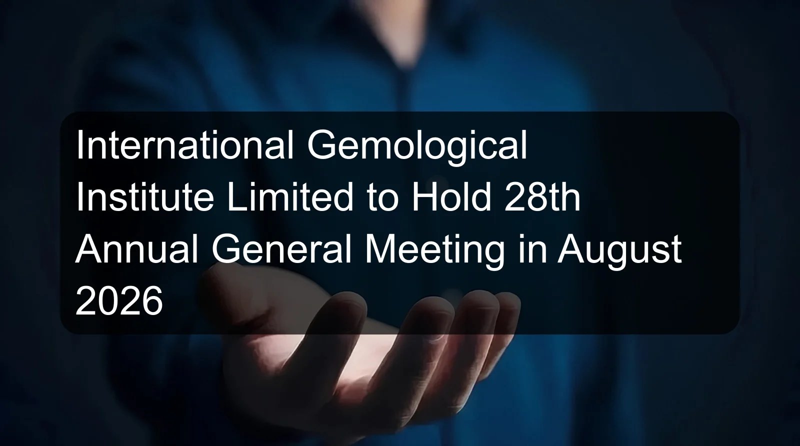 International Gemological Institute Limited to Hold 28th Annual General Meeting in August 2026 International Gemological Institute Limited to Hold 28th Annual General Meeting in August 2026