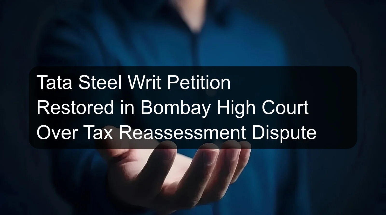 Tata Steel Writ Petition Restored in Bombay High Court Over Tax Reassessment Dispute Tata Steel Writ Petition Restored in Bombay High Court Over Tax Reassessment Dispute
