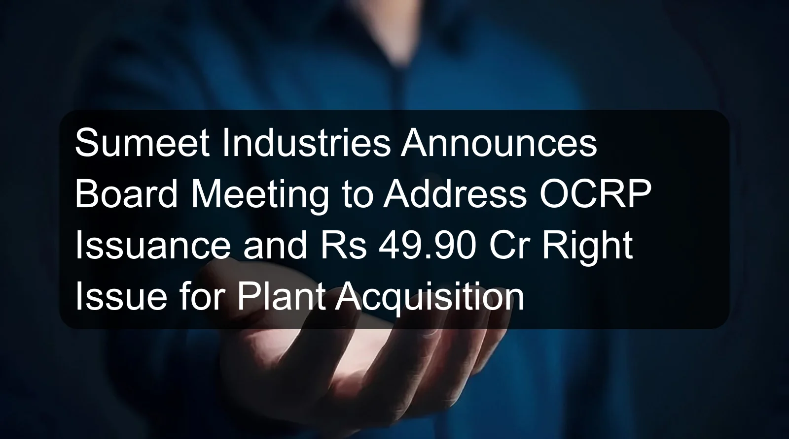 Sumeet Industries Announces Board Meeting to Address OCRP Issuance and Rs 49.90 Cr Right Issue for Plant Acquisition
