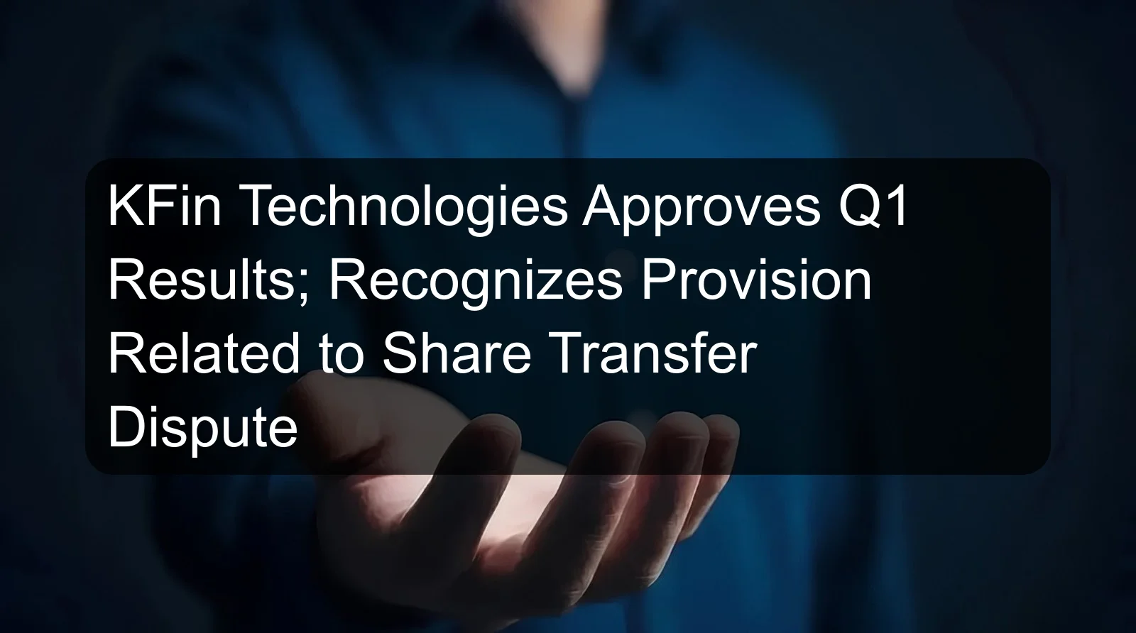KFin Technologies Approves Q1 Results; Recognizes Provision Related to Share Transfer Dispute