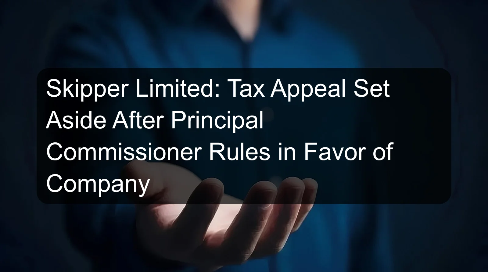 Skipper Limited: Tax Appeal Set Aside After Principal Commissioner Rules in Favor of Company Skipper Limited: Tax Appeal Set Aside After Principal Commissioner Rules in Favor of Company