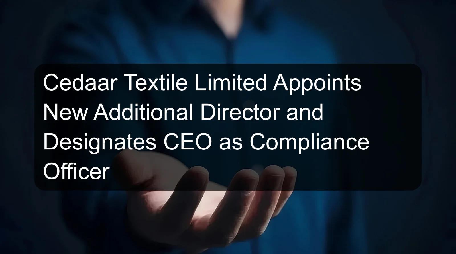 Cedaar Textile Limited Appoints New Additional Director and Designates CEO as Compliance Officer