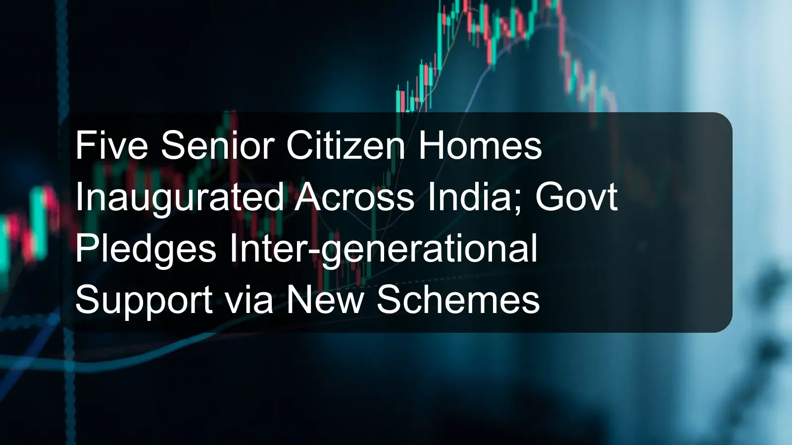 Five Senior Citizen Homes Inaugurated Across India; Govt Pledges Inter-generational Support via New Schemes
