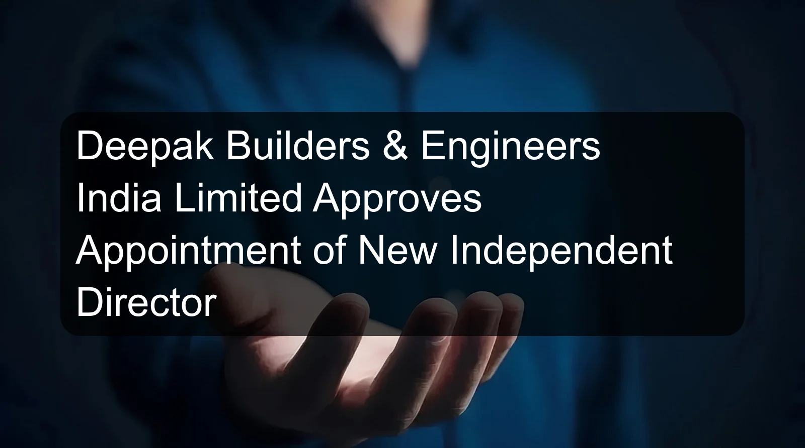Deepak Builders & Engineers India Limited Approves Appointment of New Independent Director Deepak Builders & Engineers India Limited Approves Appointment of New Independent Director