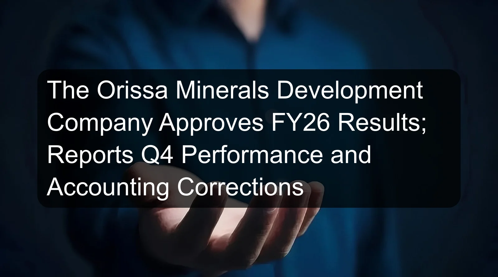 The Orissa Minerals Development Company Approves FY26 Results; Reports Q4 Performance and Accounting Corrections The Orissa Minerals Development Company Approves FY26 Results; Reports Q4 Performance and Accounting Corrections