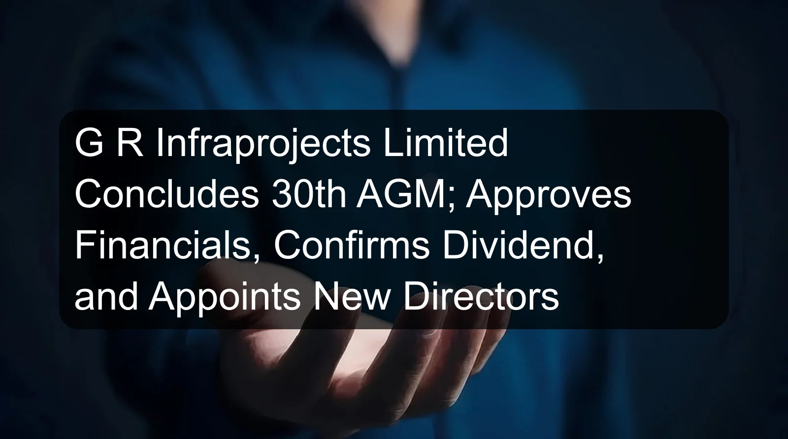 G R Infraprojects Limited Concludes 30th AGM; Approves Financials, Confirms Dividend, and Appoints New Directors G R Infraprojects Limited Concludes 30th AGM; Approves Financials, Confirms Dividend, and Appoints New Directors