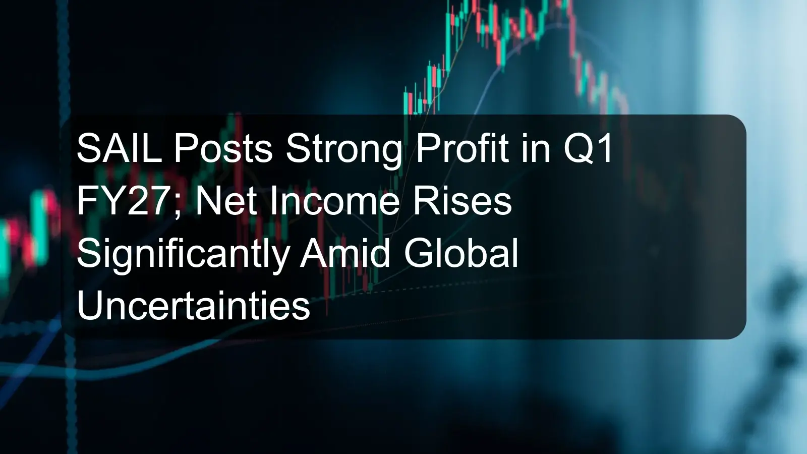 SAIL Posts Strong Profit in Q1 FY27; Net Income Rises Significantly Amid Global Uncertainties
