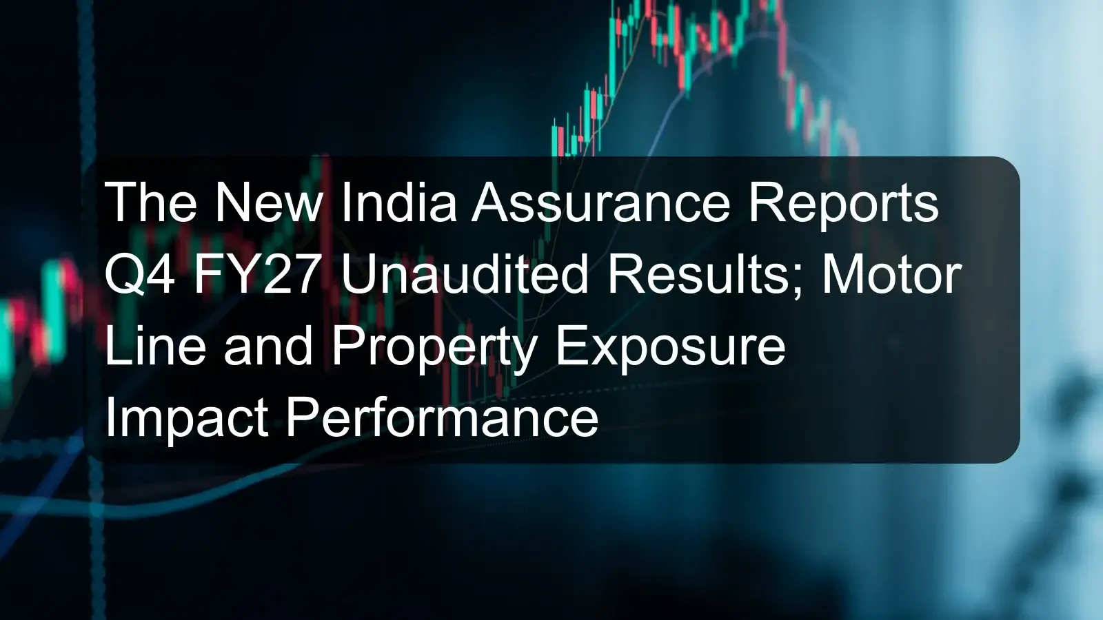 The New India Assurance Reports Q4 FY27 Unaudited Results; Motor Line and Property Exposure Impact Performance The New India Assurance Reports Q4 FY27 Unaudited Results; Motor Line and Property Exposure Impact Performance