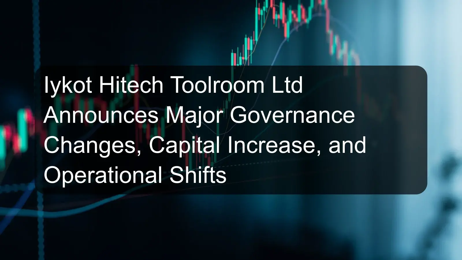 Iykot Hitech Toolroom Ltd Announces Major Governance Changes, Capital Increase, and Operational Shifts