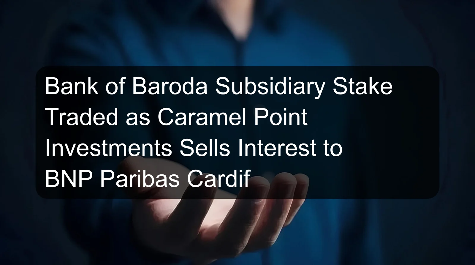 Bank of Baroda Subsidiary Stake Traded as Caramel Point Investments Sells Interest to BNP Paribas Cardif Bank of Baroda Subsidiary Stake Traded as Caramel Point Investments Sells Interest to BNP Paribas Cardif