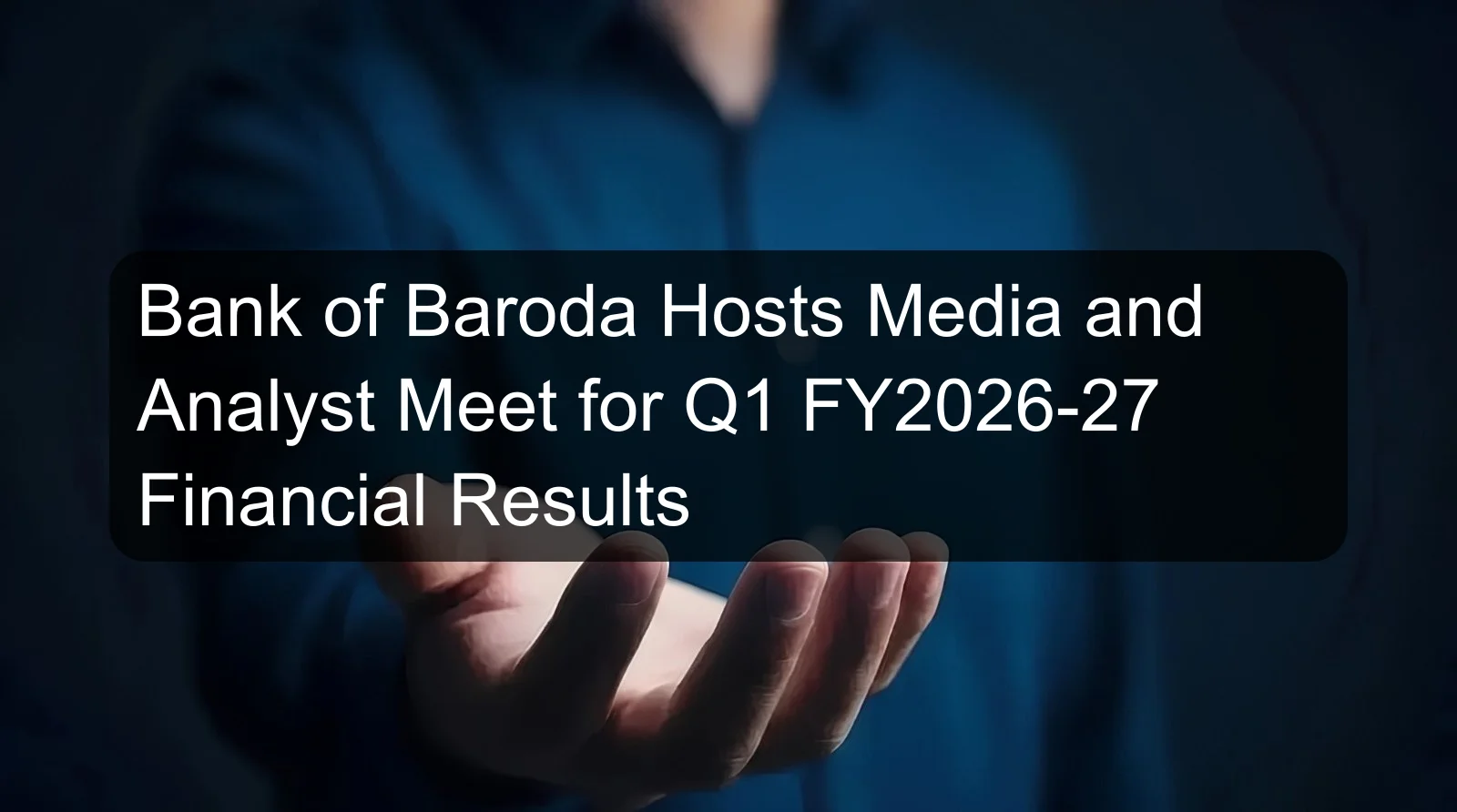 Bank of Baroda Hosts Media and Analyst Meet for Q1 FY2026-27 Financial Results