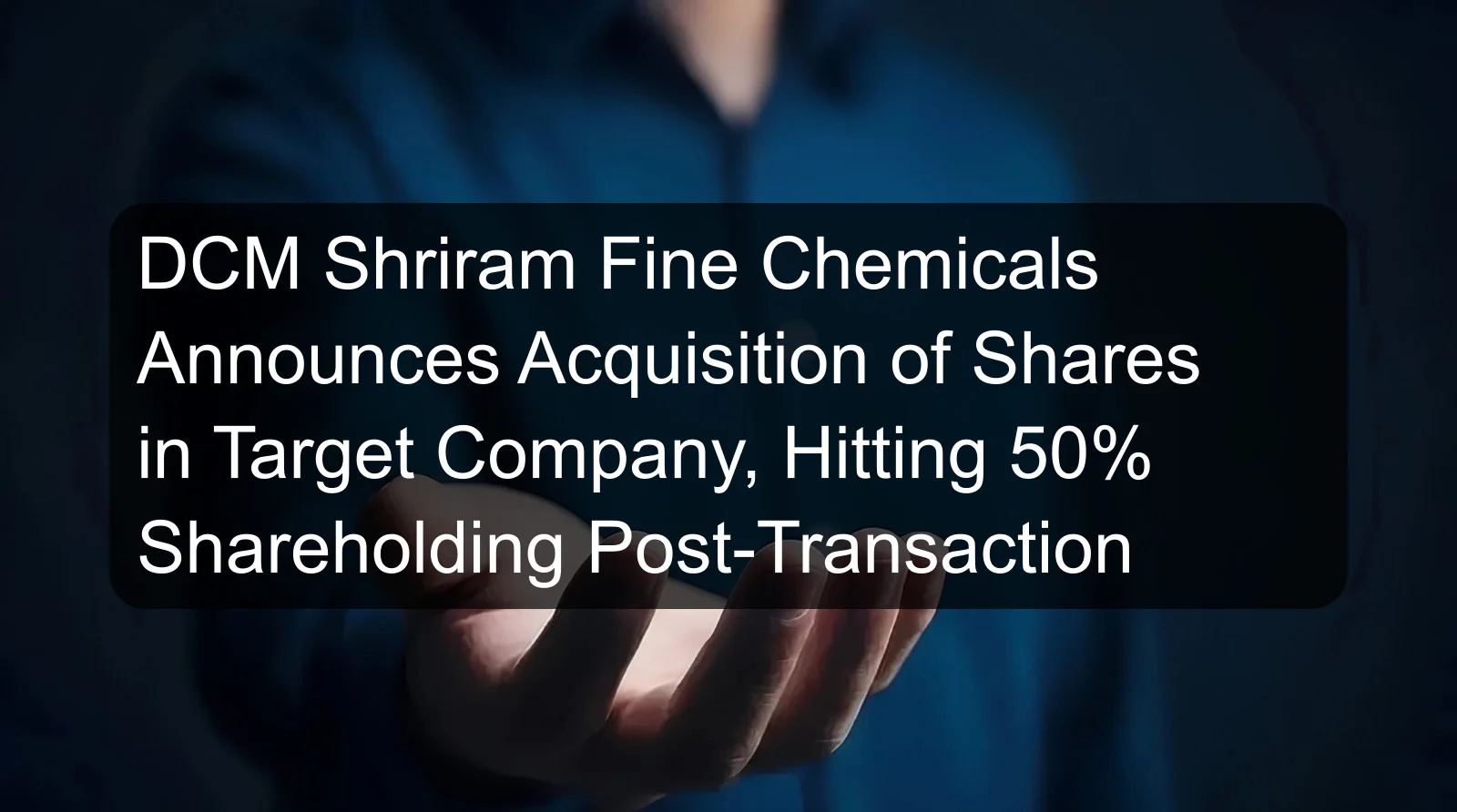 DCM Shriram Fine Chemicals Announces Acquisition of Shares in Target Company, Hitting 50% Shareholding Post-Transaction DCM Shriram Fine Chemicals Announces Acquisition of Shares in Target Company, Hitting 50% Shareholding Post-Transaction