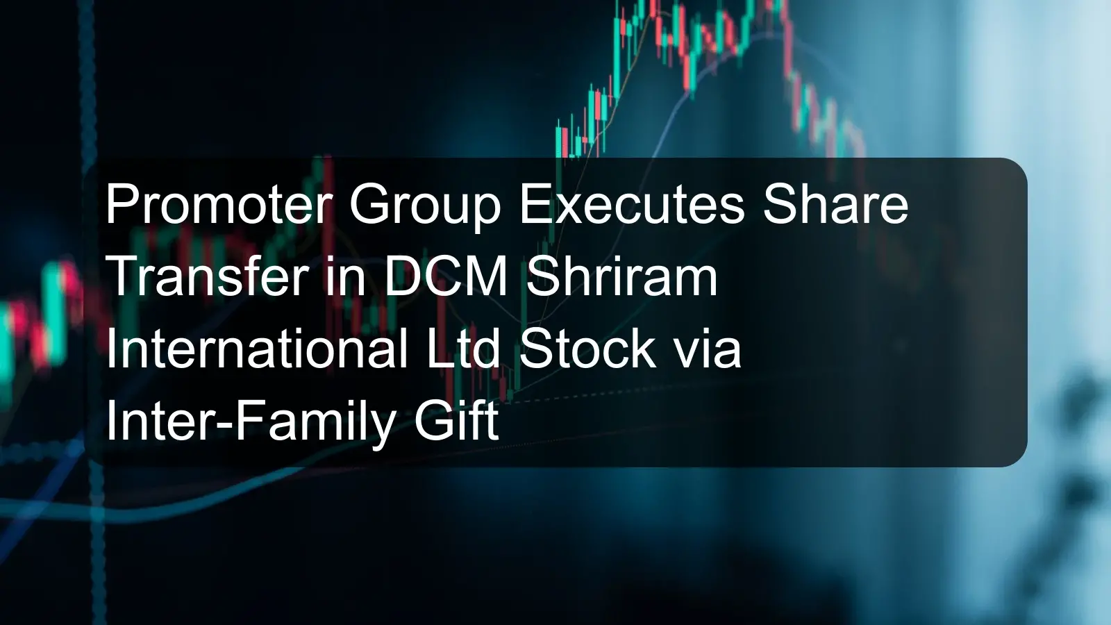 Promoter Group Executes Share Transfer in DCM Shriram International Ltd Stock via Inter-Family Gift Promoter Group Executes Share Transfer in DCM Shriram International Ltd Stock via Inter-Family Gift