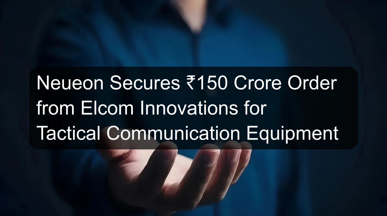 Neueon Secures ₹150 Crore Order from Elcom Innovations for Tactical Communication Equipment Neueon Secures ₹150 Crore Order from Elcom Innovations for Tactical Communication Equipment