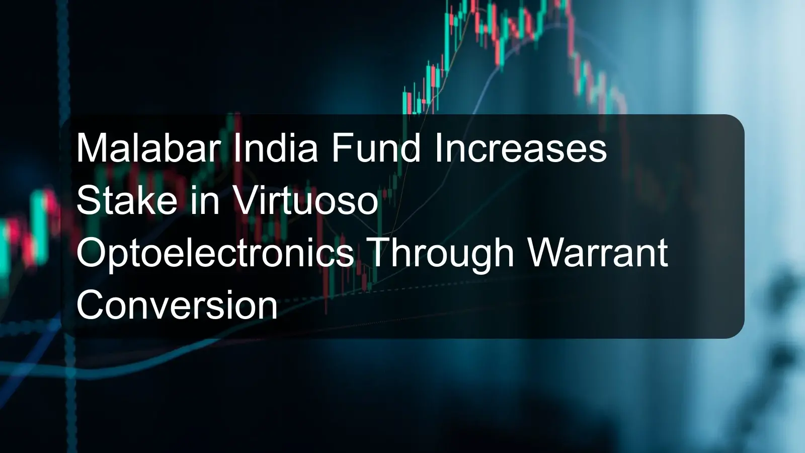 Malabar India Fund Increases Stake in Virtuoso Optoelectronics Through Warrant Conversion Malabar India Fund Increases Stake in Virtuoso Optoelectronics Through Warrant Conversion