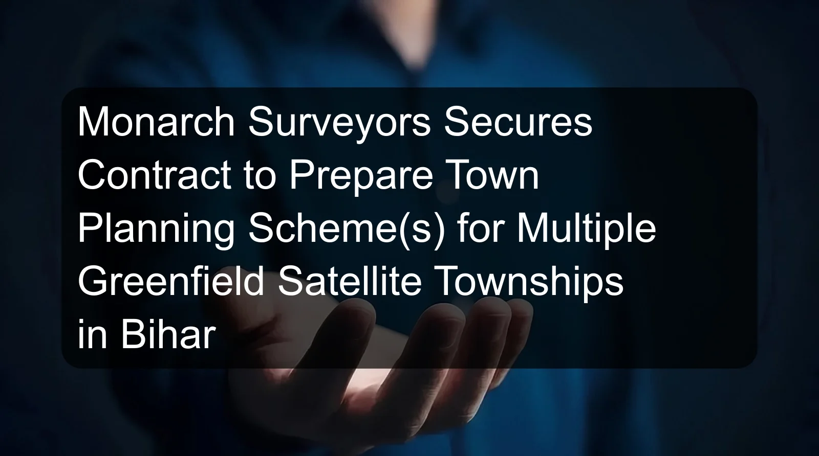 Monarch Surveyors Secures Contract to Prepare Town Planning Scheme(s) for Multiple Greenfield Satellite Townships in Bihar Monarch Surveyors Secures Contract to Prepare Town Planning Scheme(s) for Multiple Greenfield Satellite Townships in Bihar