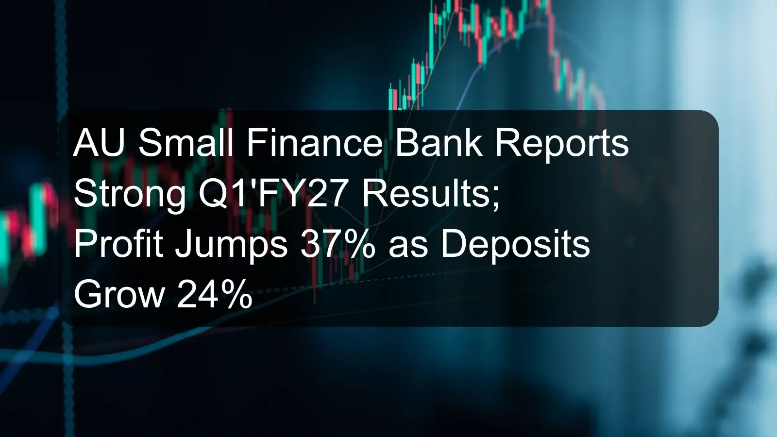 AU Small Finance Bank Reports Strong Q1'FY27 Results; Profit Jumps 37% as Deposits Grow 24% AU Small Finance Bank Reports Strong Q1'FY27 Results; Profit Jumps 37% as Deposits Grow 24%