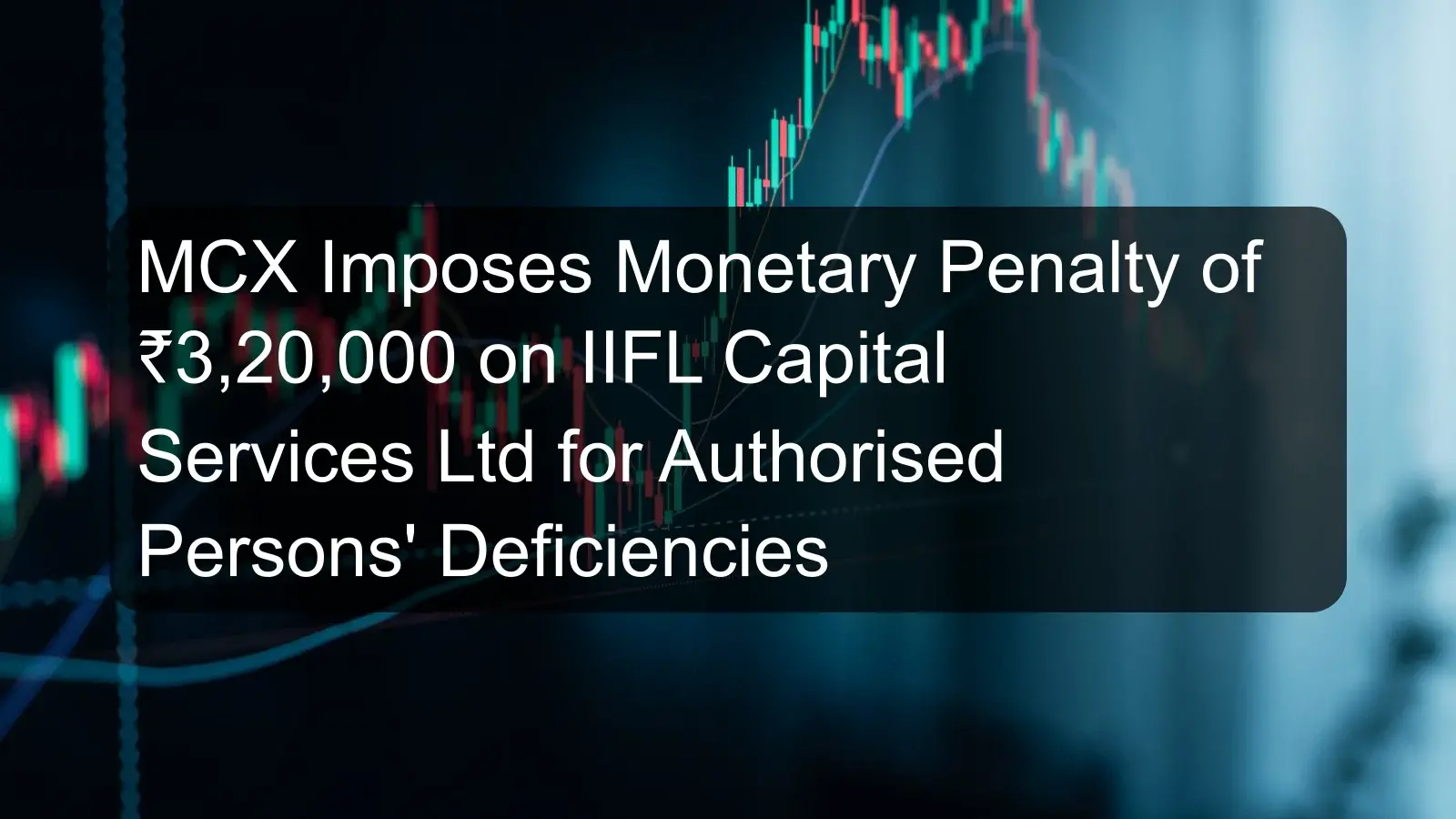 MCX Imposes Monetary Penalty of ₹3,20,000 on IIFL Capital Services Ltd for Authorised Persons' Deficiencies MCX Imposes Monetary Penalty of ₹3,20,000 on IIFL Capital Services Ltd for Authorised Persons' Deficiencies