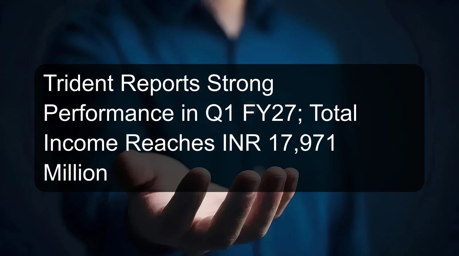 Trident Reports Strong Performance in Q1 FY27; Total Income Reaches INR 17,971 Million Trident Reports Strong Performance in Q1 FY27; Total Income Reaches INR 17,971 Million