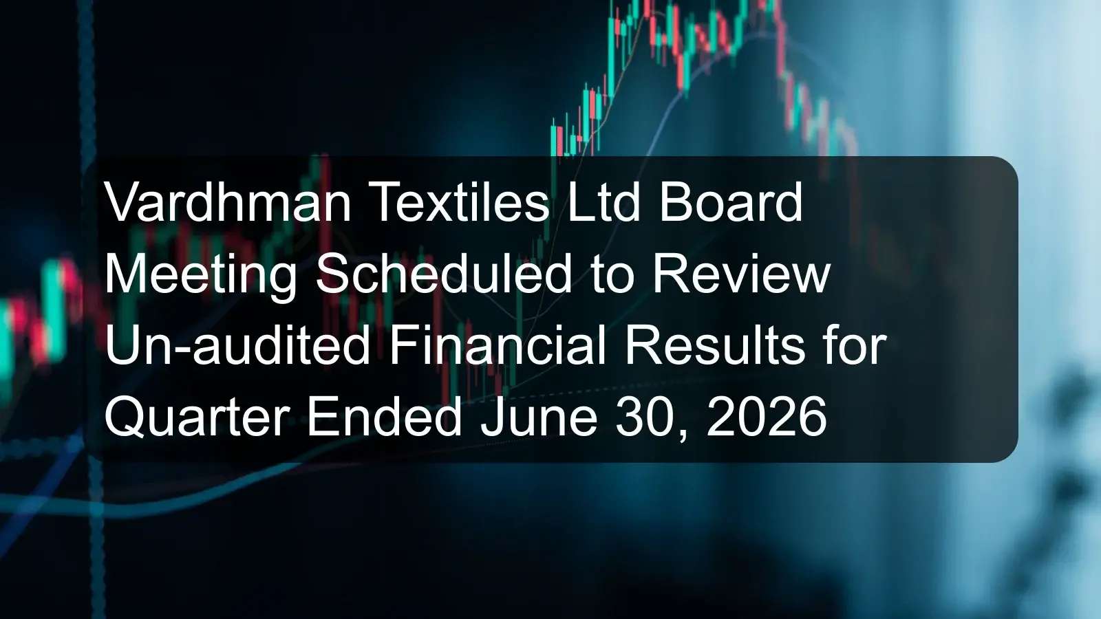 Vardhman Textiles Ltd Board Meeting Scheduled to Review Un-audited Financial Results for Quarter Ended June 30, 2026