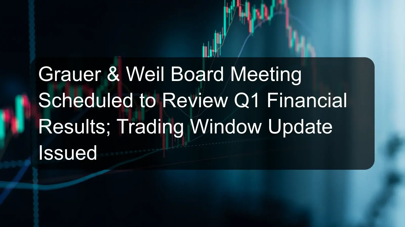 Grauer & Weil Board Meeting Scheduled to Review Q1 Financial Results; Trading Window Update Issued