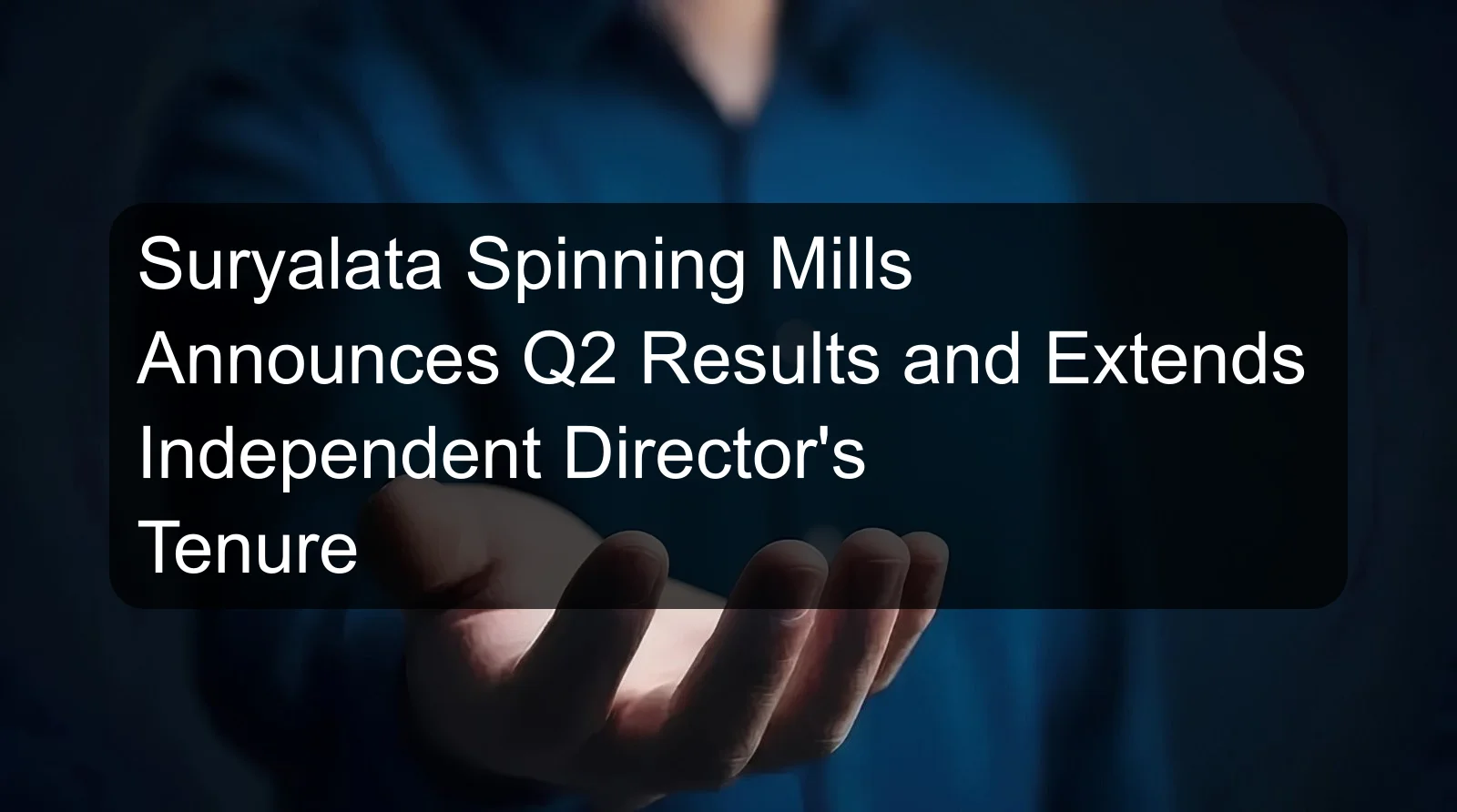 Suryalata Spinning Mills Announces Q2 Results and Extends Independent Director's Tenure Suryalata Spinning Mills Announces Q2 Results and Extends Independent Director's Tenure