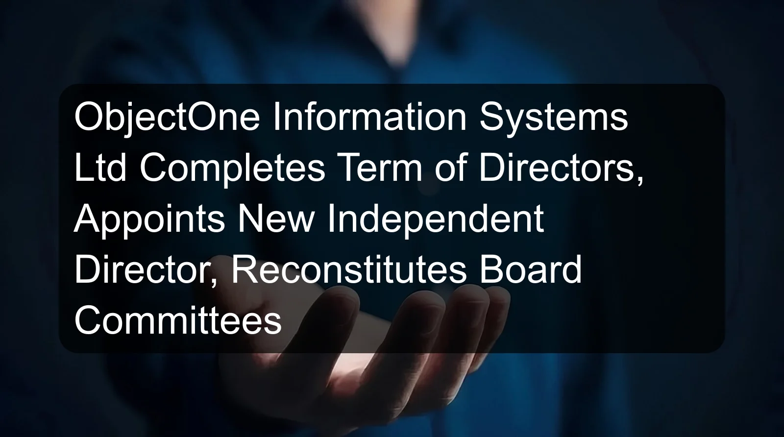ObjectOne Information Systems Ltd Completes Term of Directors, Appoints New Independent Director, Reconstitutes Board Committees